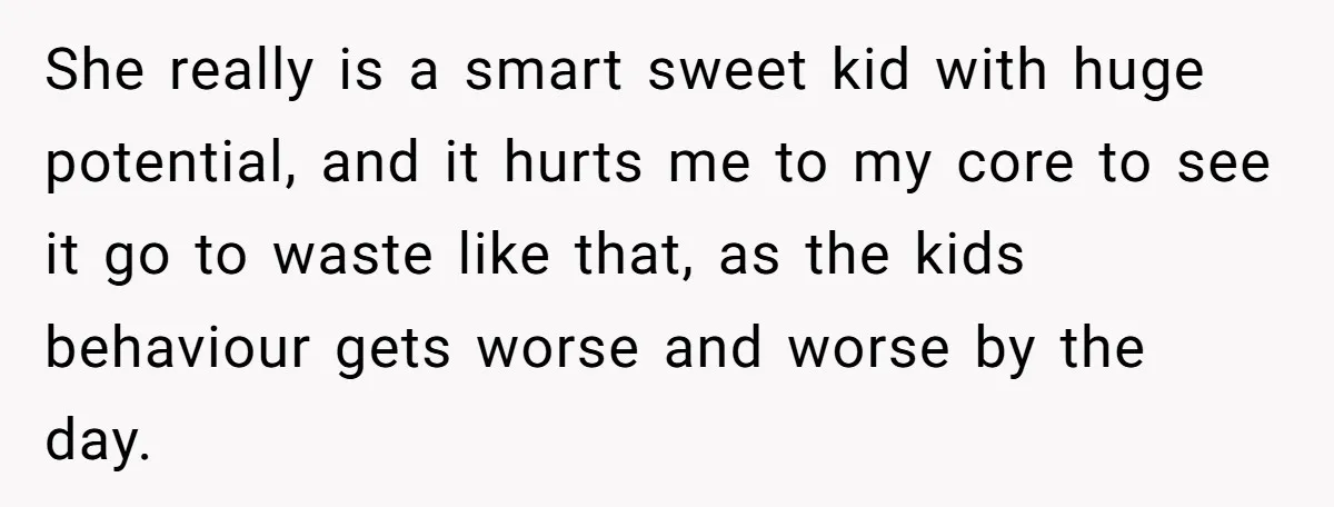 She really is a smart sweet kid with huge potential, and it hurts me to my core to see it go to waste like that, as the kids behaviour gets...