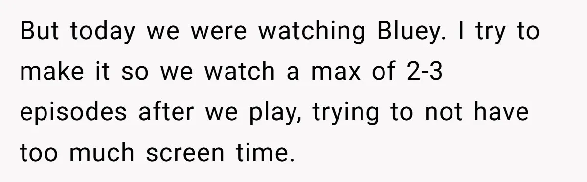 But today we were watching Bluey. I try to make it so we watch a max of 2-3 episodes after we play, trying to not have too much screen time.
