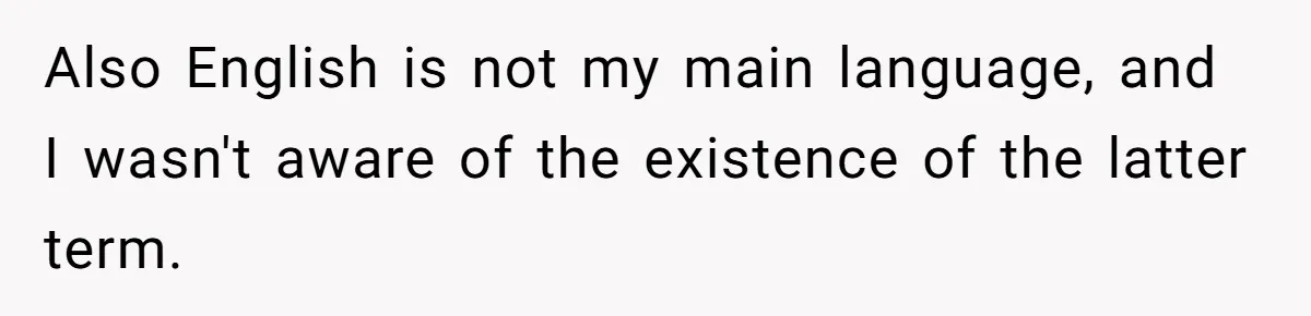 Also English is not my main language, and I wasn't aware of the existence of the latter term.