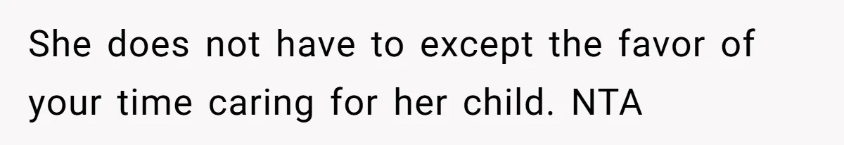She does not have to except the favor of your time caring for her child. NTA