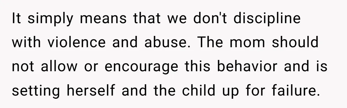 It simply means that we don't discipline with violence and abuse. The mom should not allow or encourage this behavior and is setting herself and the child up for failure.