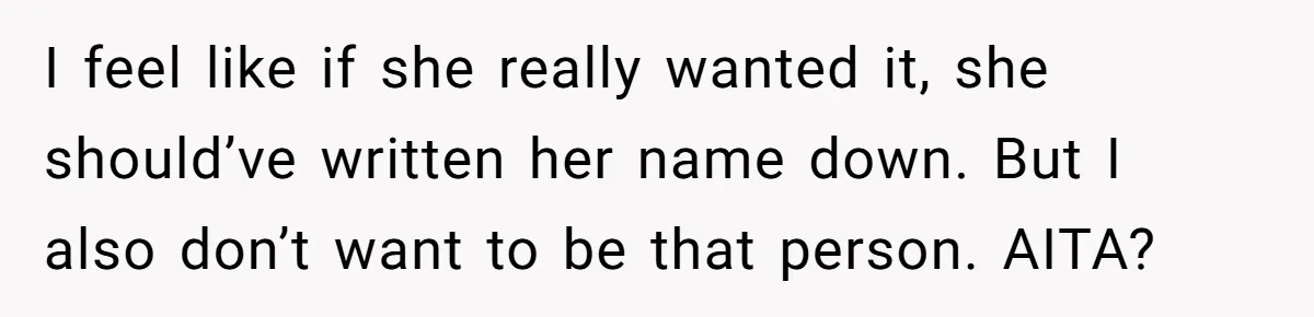 I feel like if she really wanted it, she should’ve written her name down. But I also don’t want to be that person. AITA?
