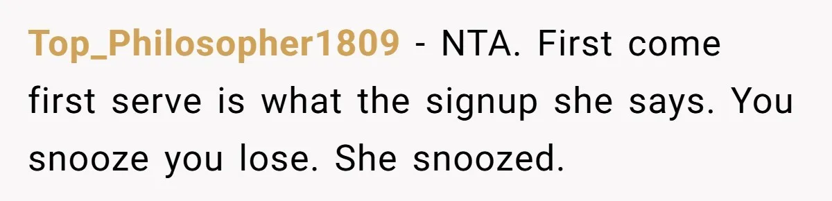 Top_Philosopher1809 − NTA. First come first serve is what the signup she says. You snooze you lose. She snoozed.