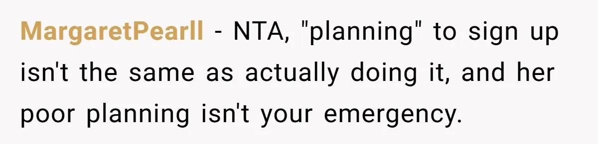 MargaretPearll − NTA, "planning" to sign up isn't the same as actually doing it, and her poor planning isn't your emergency.