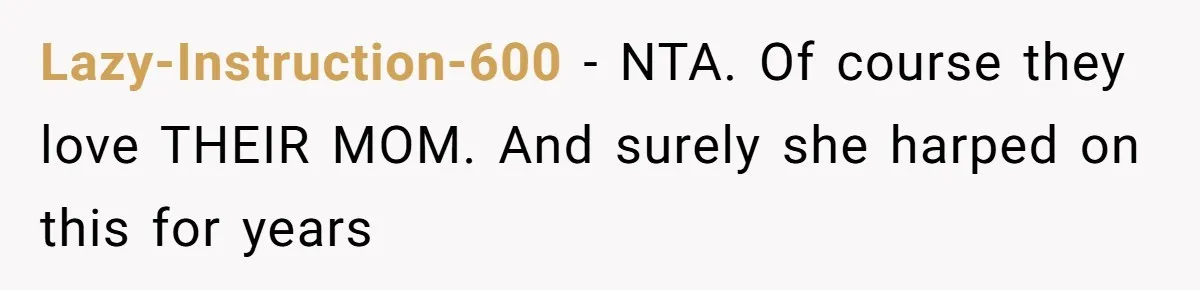 Lazy-Instruction-600 − NTA. Of course they love THEIR MOM. And surely she harped on this for years