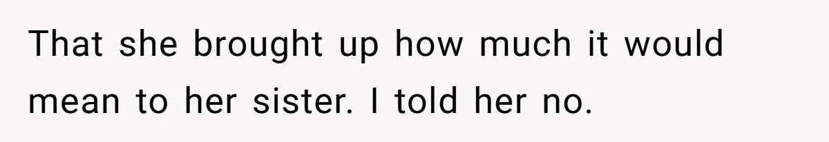 That she brought up how much it would mean to her sister. I told her no.