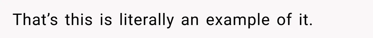 That’s this is literally an example of it.