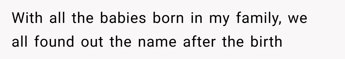 With all the babies born in my family, we all found out the name after the birth