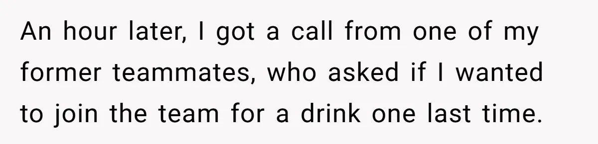 Man Loses His Job After Making A Joke About His Boss’s Daughter’s Drawing An hour later, I got a call from one of my former teammates, who asked if I wanted to join the team for a drink one last time.