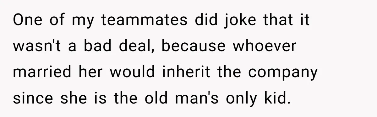 Man Loses His Job After Making A Joke About His Boss’s Daughter’s Drawing One of my teammates did joke that it wasn't a bad deal, because whoever married her would inherit the company since she is the old man's only kid.