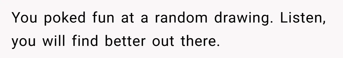Man Loses His Job After Making A Joke About His Boss’s Daughter’s Drawing You poked fun at a random drawing. Listen, you will find better out there.