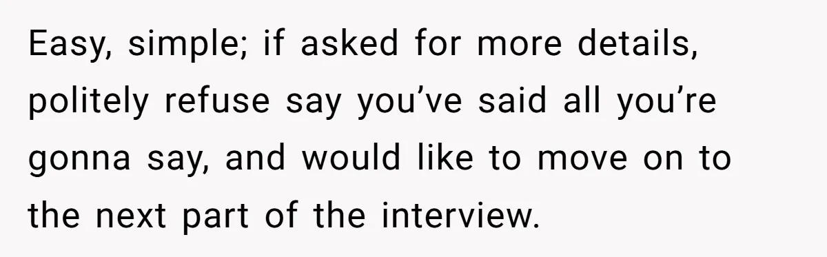 Man Loses His Job After Making A Joke About His Boss’s Daughter’s Drawing Easy, simple; if asked for more details, politely refuse say you’ve said all you’re gonna say, and would like to move on to the next part of the interview.