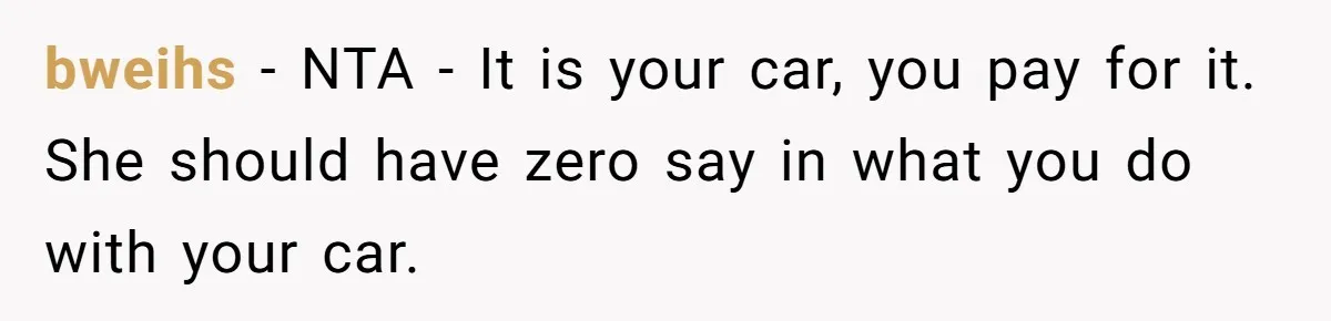 bweihs − NTA - It is your car, you pay for it. She should have zero say in what you do with your car.