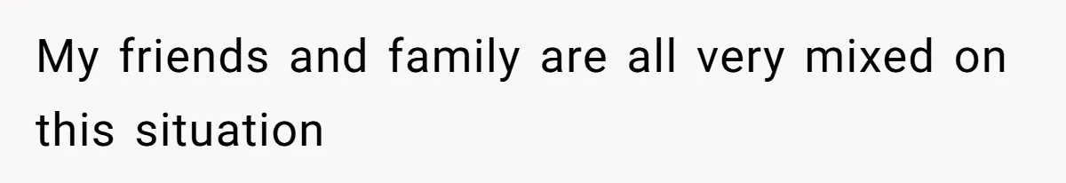 My friends and family are all very mixed on this situation