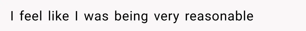 I feel like I was being very reasonable