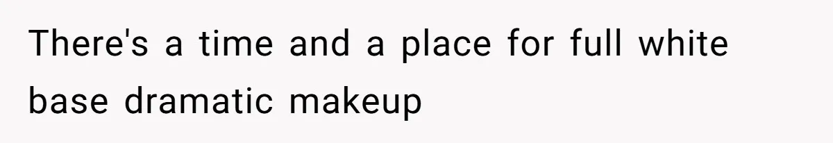 There's a time and a place for full white base dramatic makeup