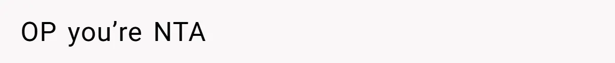 OP you’re NTA