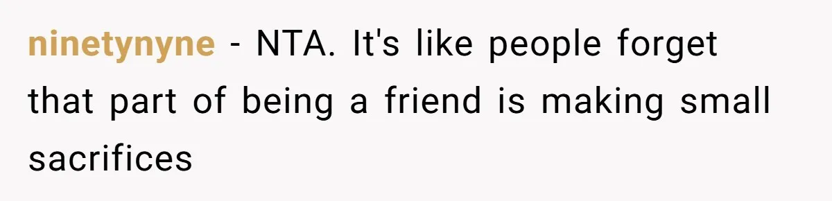 ninetynyne − NTA. It's like people forget that part of being a friend is making small sacrifices