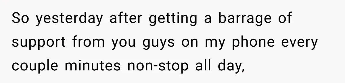 So yesterday after getting a barrage of support from you guys on my phone every couple minutes non-stop all day,