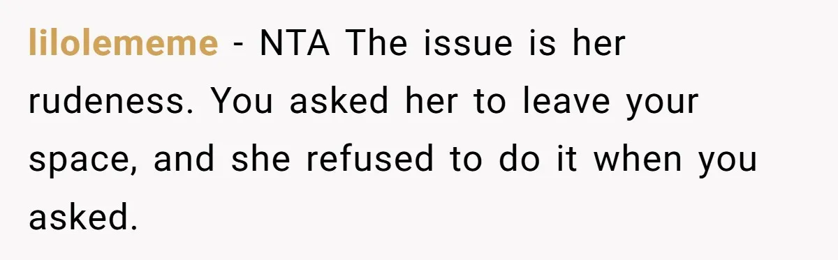 lilolememe − NTA The issue is her rudeness. You asked her to leave your space, and she refused to do it when you asked.
