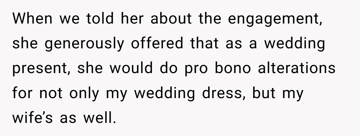 She Asked Her Tailor Friend to Help Pay for a Wedding Dress, and It Quietly Ended Their Friendship When we told her about the engagement, she generously offered that as a wedding present, she would do pro bono alterations for not only my wedding dress, but my wife’s...