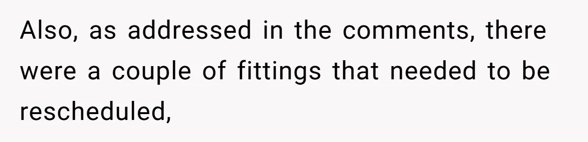 She Asked Her Tailor Friend to Help Pay for a Wedding Dress, and It Quietly Ended Their Friendship Also, as addressed in the comments, there were a couple of fittings that needed to be rescheduled,