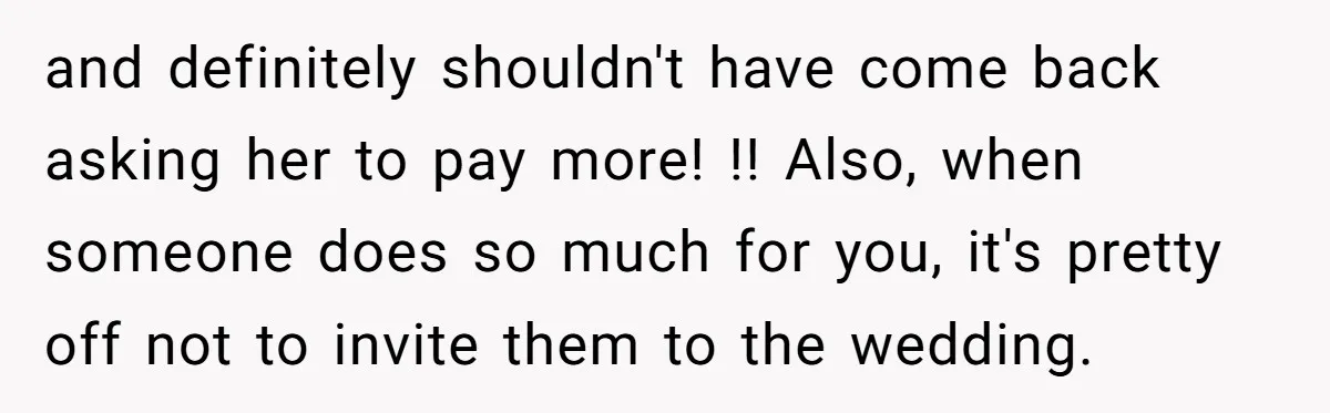 She Asked Her Tailor Friend to Help Pay for a Wedding Dress, and It Quietly Ended Their Friendship and definitely shouldn't have come back asking her to pay more! !! Also, when someone does so much for you, it's pretty off not to invite them to the wedding.