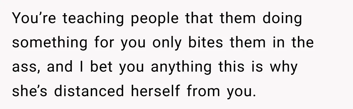 She Asked Her Tailor Friend to Help Pay for a Wedding Dress, and It Quietly Ended Their Friendship You’re teaching people that them doing something for you only bites them in the ass, and I bet you anything this is why she’s distanced herself from you.