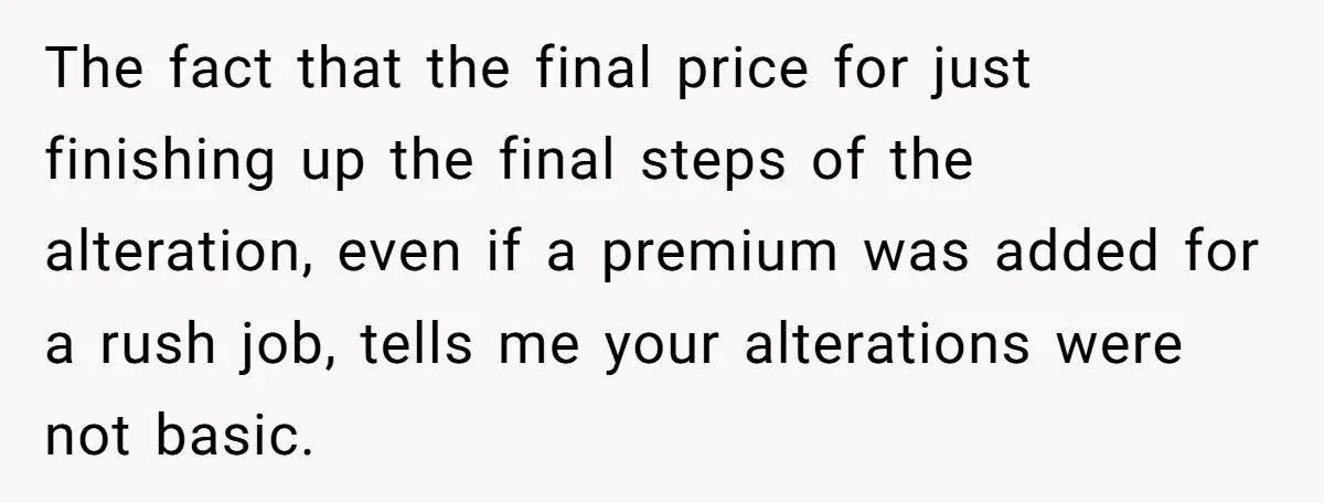 She Asked Her Tailor Friend to Help Pay for a Wedding Dress, and It Quietly Ended Their Friendship The fact that the final price for just finishing up the final steps of the alteration, even if a premium was added for a rush job, tells me your alterations...