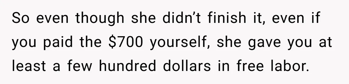 She Asked Her Tailor Friend to Help Pay for a Wedding Dress, and It Quietly Ended Their Friendship So even though she didn’t finish it, even if you paid the $700 yourself, she gave you at least a few hundred dollars in free labor.