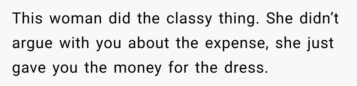 She Asked Her Tailor Friend to Help Pay for a Wedding Dress, and It Quietly Ended Their Friendship This woman did the classy thing. She didn’t argue with you about the expense, she just gave you the money for the dress.