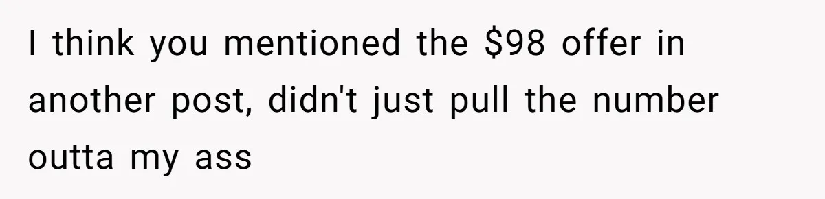 I think you mentioned the $98 offer in another post, didn't just pull the number outta my ass