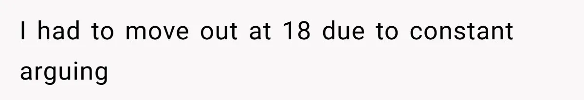 I had to move out at 18 due to constant arguing