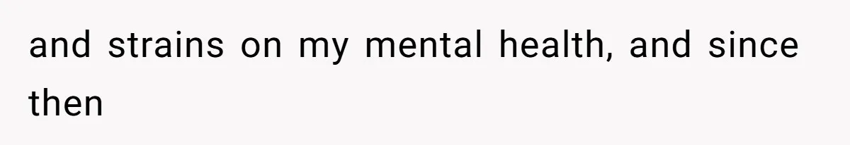 and strains on my mental health, and since then