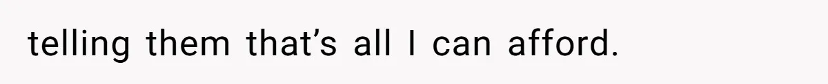 telling them that’s all I can afford.