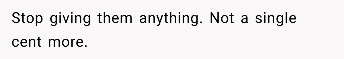 Stop giving them anything. Not a single cent more.
