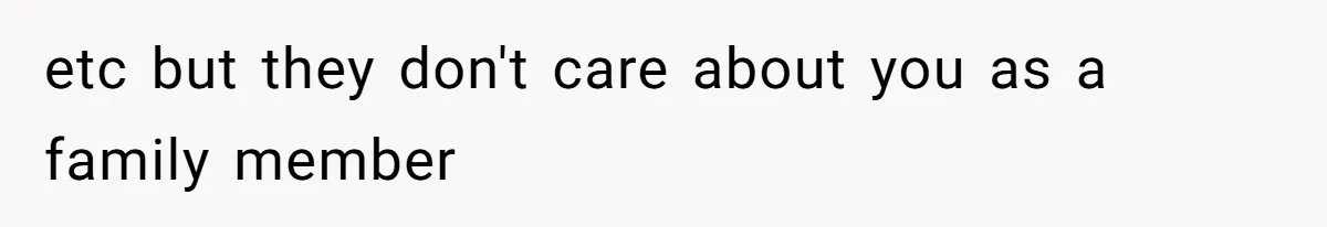 etc but they don't care about you as a family member