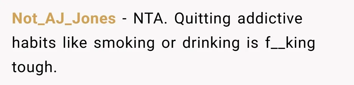 Not_AJ_Jones − NTA. Quitting addictive habits like smoking or drinking is f__king tough.
