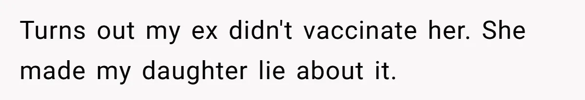 Turns out my ex didn't vaccinate her. She made my daughter lie about it.