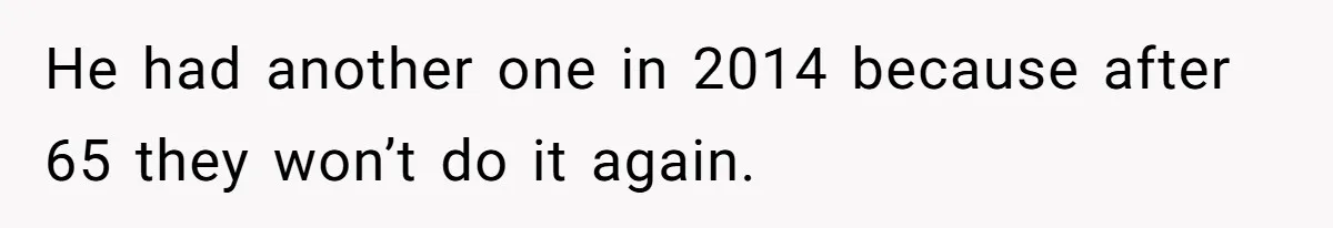 He had another one in 2014 because after 65 they won’t do it again.