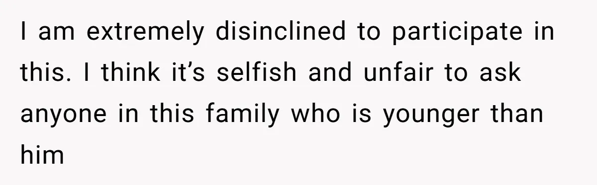 I am extremely disinclined to participate in this. I think it’s selfish and unfair to ask anyone in this family who is younger than him
