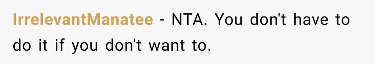 IrrelevantManatee − NTA. You don't have to do it if you don't want to.