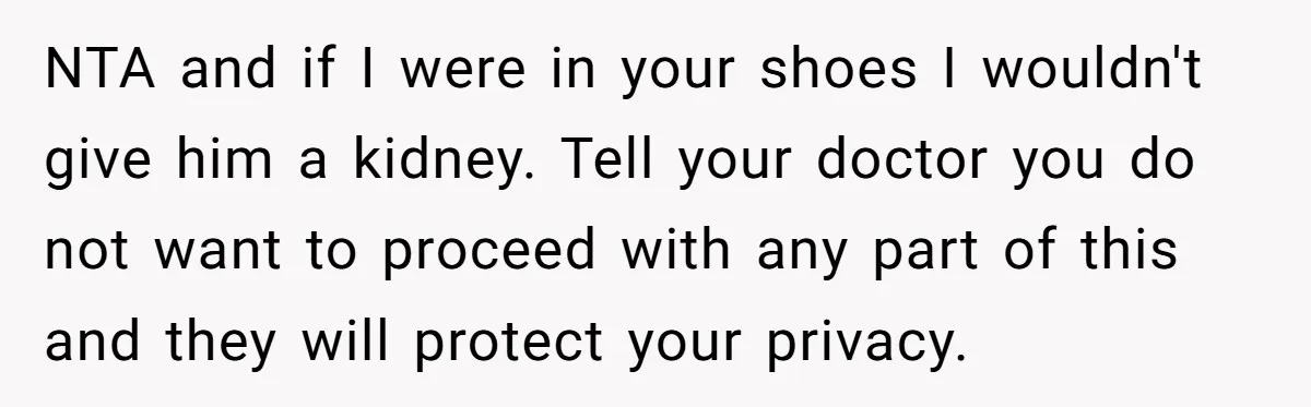 NTA and if I were in your shoes I wouldn't give him a kidney. Tell your doctor you do not want to proceed with any part of this and they...
