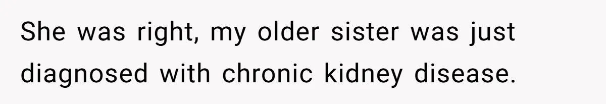 She was right, my older sister was just diagnosed with chronic kidney disease.