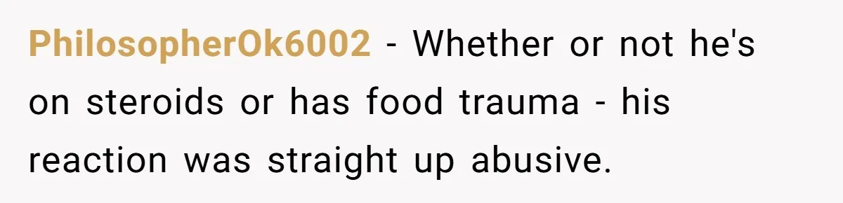 PhilosopherOk6002 − Whether or not he's on steroids or has food trauma - his reaction was straight up abusive.