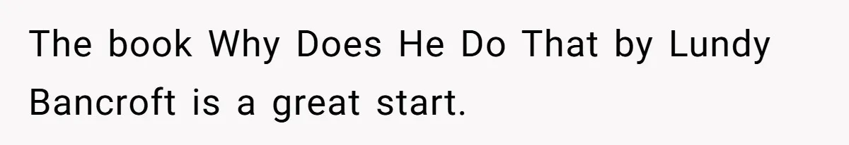 The book Why Does He Do That by Lundy Bancroft is a great start.