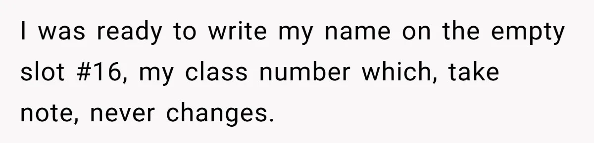 I was ready to write my name on the empty slot #16, my class number which, take note, never changes.
