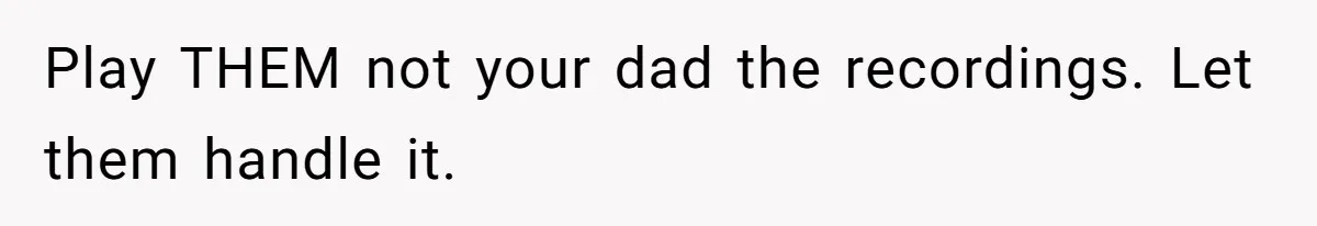 Play THEM not your dad the recordings. Let them handle it.