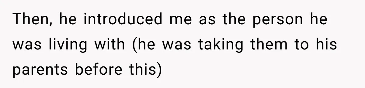 Then, he introduced me as the person he was living with (he was taking them to his parents before this)