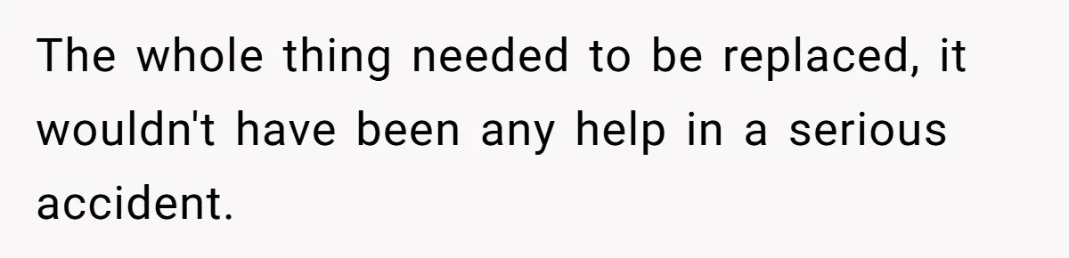 The whole thing needed to be replaced, it wouldn't have been any help in a serious accident.